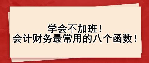 學(xué)會(huì)不加班！會(huì)計(jì)財(cái)務(wù)最常用的八個(gè)函數(shù)！