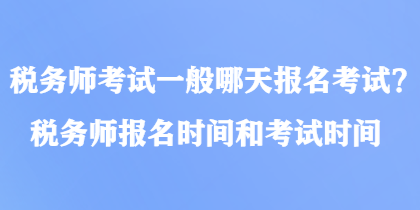 稅務(wù)師考試一般哪天報名考試？稅務(wù)師報名時間和考試時間