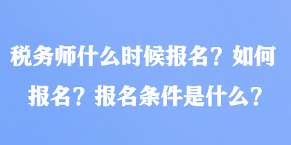 稅務(wù)師什么時(shí)候報(bào)名？如何報(bào)名？報(bào)名條件是什么？