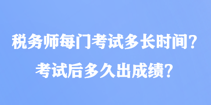 稅務(wù)師每門考試多長時間？考試后多久出成績？