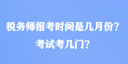 稅務(wù)師報考時間是幾月份？考試考幾門？