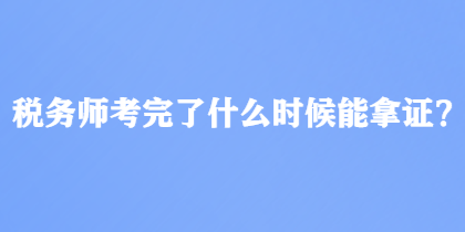 稅務(wù)師考完了什么時(shí)候能拿證？