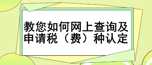 教您如何網(wǎng)上查詢及申請(qǐng)稅（費(fèi)）種認(rèn)定