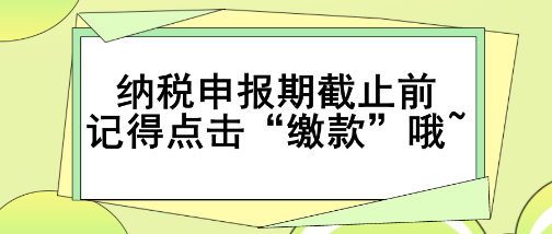 重要提醒！納稅申報期截止前記得點擊“繳款”哦~