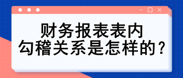 財(cái)務(wù)報(bào)表表內(nèi)勾稽關(guān)系是怎樣的？財(cái)務(wù)入門必備知識(shí)點(diǎn)！