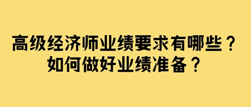 高級(jí)經(jīng)濟(jì)師業(yè)績(jī)要求有哪些？如何做好業(yè)績(jī)準(zhǔn)備？