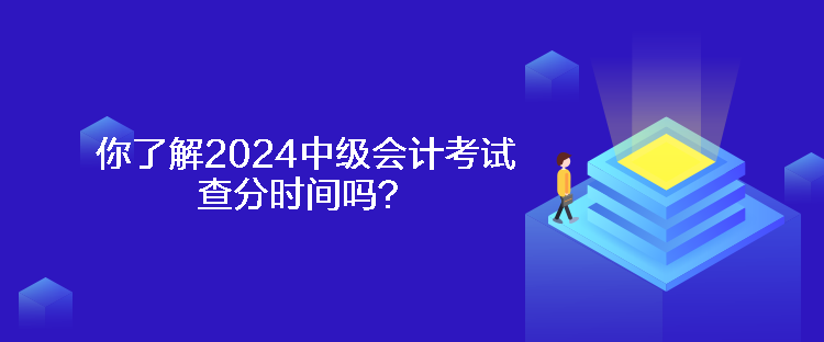 你了解2024中級(jí)會(huì)計(jì)考試查分時(shí)間嗎？