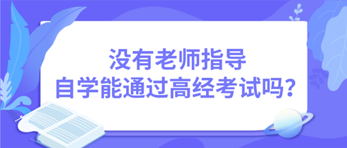 沒(méi)有老師指導(dǎo) 自學(xué)能通過(guò)高級(jí)經(jīng)濟(jì)師考試嗎？