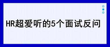 HR超愛聽的5個(gè)面試反問，建議收藏！