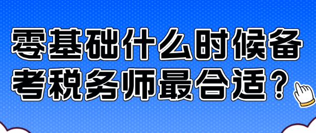 零基礎(chǔ)什么時候備考稅務(wù)師最合適？