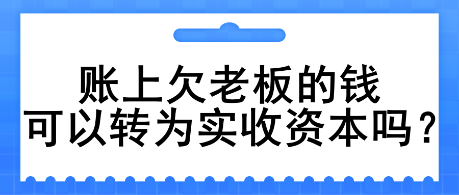 賬上欠老板的錢可以轉(zhuǎn)為實(shí)收資本嗎？