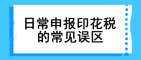 【漲知識】日常申報印花稅的常見誤區(qū)