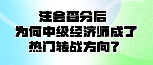 注會(huì)查分后 為何中級經(jīng)濟(jì)師成了熱門轉(zhuǎn)戰(zhàn)方向？