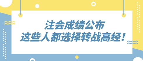 2024年注會(huì)成績(jī)公布 這些人竟都選擇轉(zhuǎn)戰(zhàn)高級(jí)經(jīng)濟(jì)師！