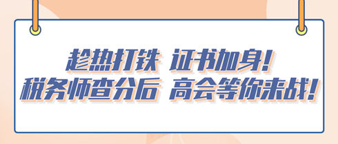 趁熱打鐵 證書加身！稅務(wù)師查分后 高會等你來戰(zhàn)！