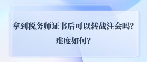 拿到稅務(wù)師證書后可以轉(zhuǎn)戰(zhàn)注會CPA嗎？難度如何？