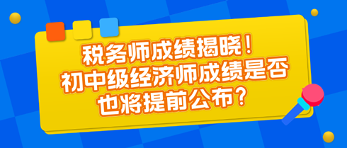 稅務(wù)師成績(jī)揭曉！初中級(jí)經(jīng)濟(jì)師成績(jī)是否也將提前公布？