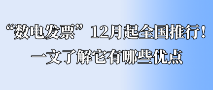 “數(shù)電發(fā)票”12月起全國推行！一文了解它有哪些優(yōu)點(diǎn)