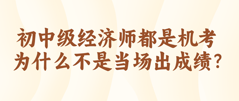 初中級(jí)經(jīng)濟(jì)師都是機(jī)考 為什么不是當(dāng)場(chǎng)出成績(jī)？