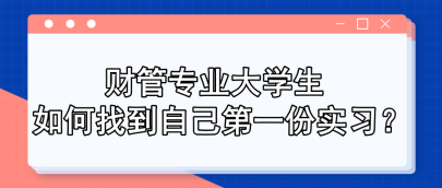 財管專業(yè)大學(xué)生 如何找到自己第一份實習(xí)？