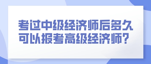 考過(guò)中級(jí)經(jīng)濟(jì)師后多久可以報(bào)考高級(jí)經(jīng)濟(jì)師？