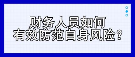 財(cái)務(wù)人員如何有效防范自身風(fēng)險(xiǎn)？四大建議！