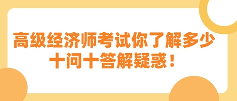 高級(jí)經(jīng)濟(jì)師考試你了解多少 十問十答解疑惑！