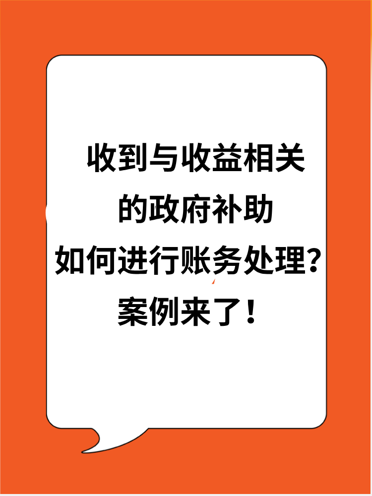 收到與收益相關(guān)的政府補助應(yīng)如何進行賬務(wù)處理？案例來了！