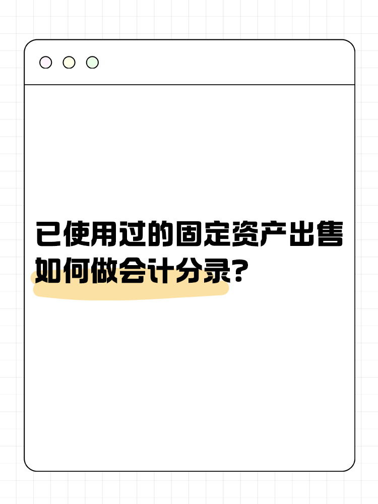 已使用過的固定資產(chǎn)出售如何做會(huì)計(jì)分錄？