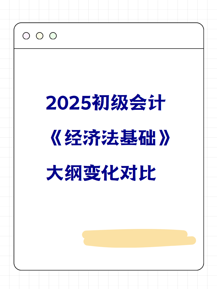 2025初級(jí)會(huì)計(jì)《經(jīng)濟(jì)法基礎(chǔ)》大綱變化對(duì)比 快來看！