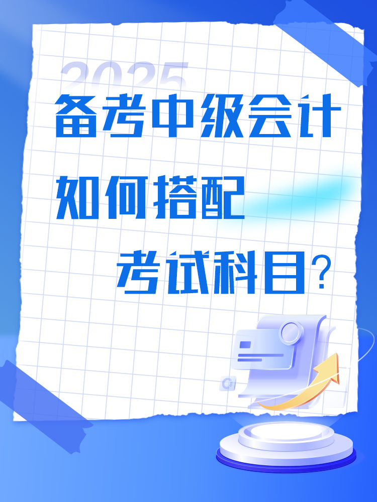 備考2025年中級會計考試 如何搭配考試科目？