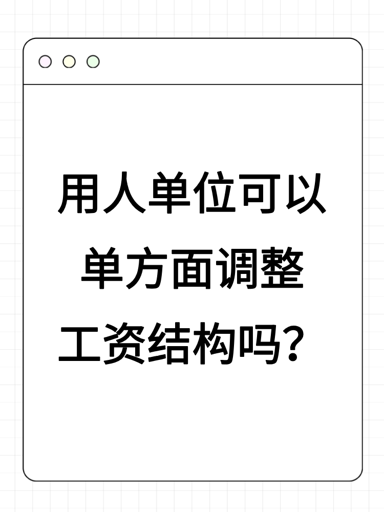 用人單位可以單方面調(diào)整工資結(jié)構(gòu)嗎？