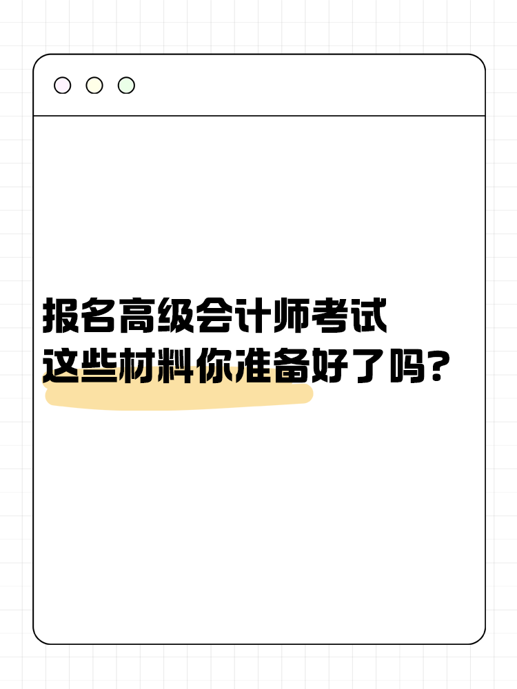 報(bào)名高級(jí)會(huì)計(jì)考試 這些材料你準(zhǔn)備好了嗎？