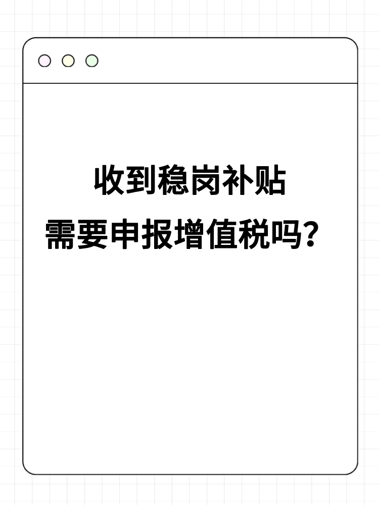 收到穩(wěn)崗補(bǔ)貼需要申報(bào)增值稅嗎？