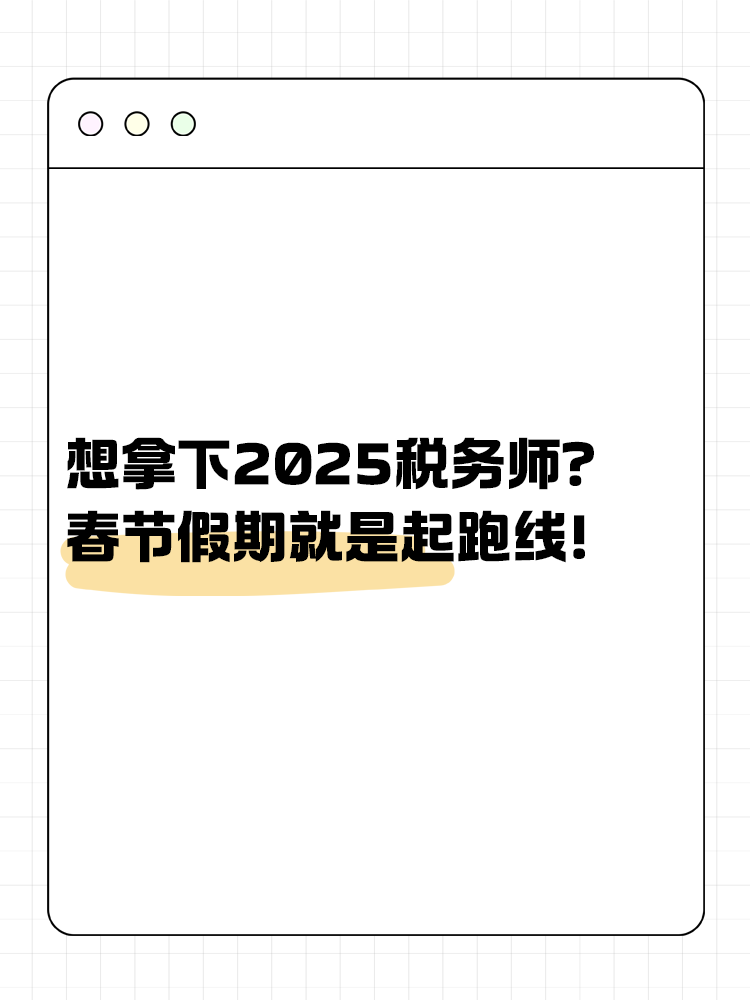 想拿下2025稅務(wù)師？春節(jié)假期就是起跑線！