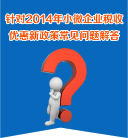 針對2014年小微企業(yè)稅收優(yōu)惠新政策常見問題解答